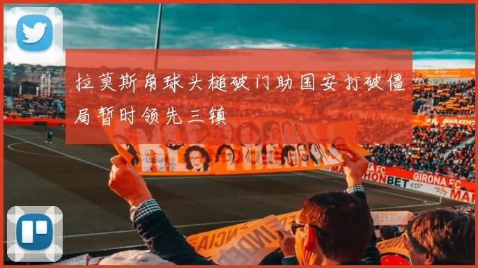 拉莫斯角球头槌破门助国安打破僵局暂时领先三镇