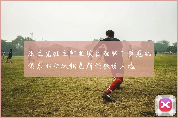 法兰克福主帅里埃拉面临下课危机俱乐部积极物色新任教练人选