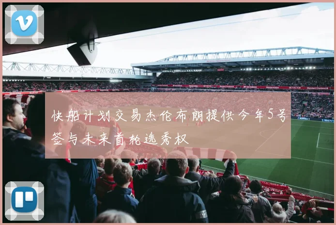 快船计划交易杰伦布朗提供今年5号签与未来首轮选秀权