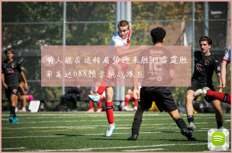 湖人能否逆转局势迎来胜利雷霆胜率高达688预示挑战艰巨