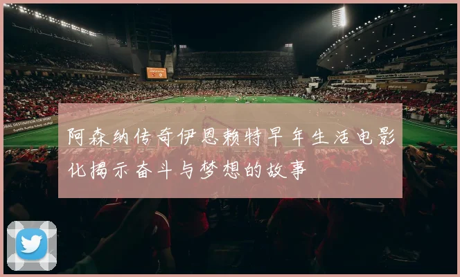 阿森纳传奇伊恩赖特早年生活电影化揭示奋斗与梦想的故事