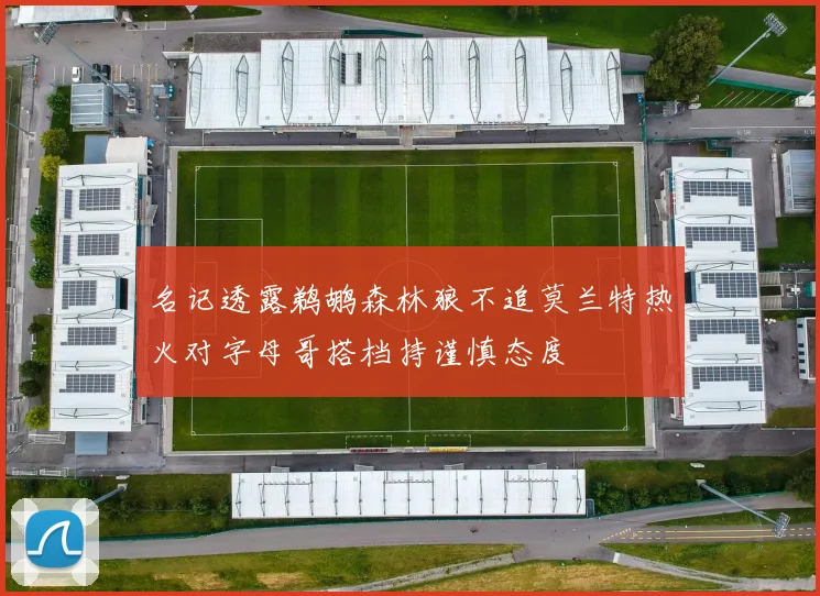 名记透露鹈鹕森林狼不追莫兰特热火对字母哥搭档持谨慎态度