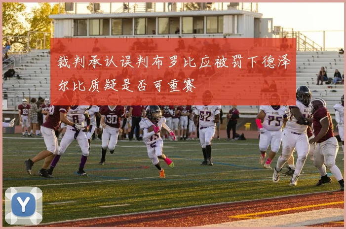 裁判承认误判布罗比应被罚下德泽尔比质疑是否可重赛