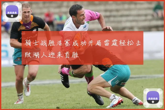 骑士战胜活塞成功开局雷霆轻松击败湖人迎来首胜