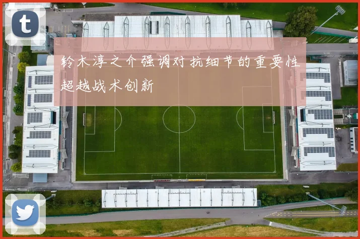 铃木淳之介强调对抗细节的重要性超越战术创新