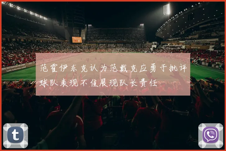 范霍伊东克认为范戴克应勇于批评球队表现不佳展现队长责任